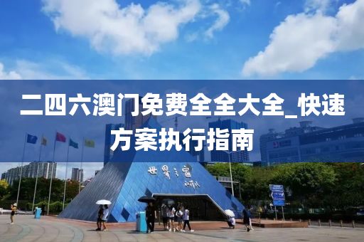 二四六澳门免费全全大全_快速方案执行指南