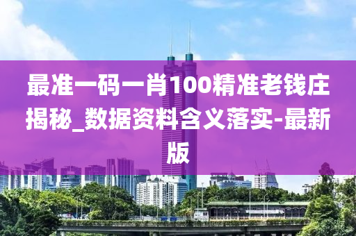 最准一码一肖100精准老钱庄揭秘_数据资料含义落实-最新版
