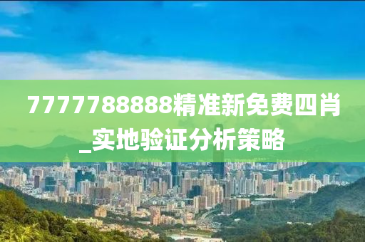7777788888精准新免费四肖_实地验证分析策略