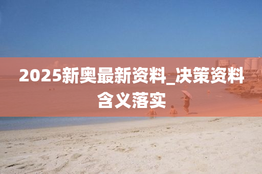 2025新奥最新资料_决策资料含义落实