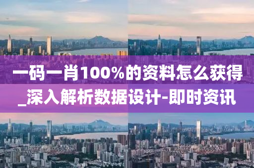 一码一肖100%的资料怎么获得_深入解析数据设计-即时资讯