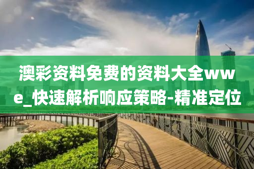澳彩资料免费的资料大全wwe_快速解析响应策略-精准定位