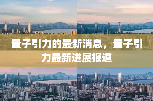 量子引力的最新消息，量子引力最新进展报道