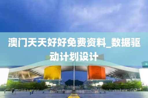 澳门天天好好免费资料_数据驱动计划设计