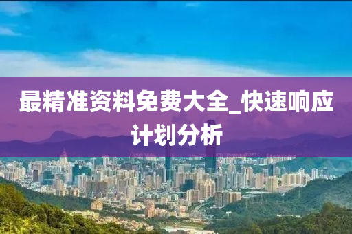 最精准资料免费大全_快速响应计划分析