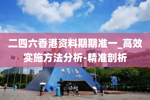 二四六香港资料期期准一_高效实施方法分析-精准剖析