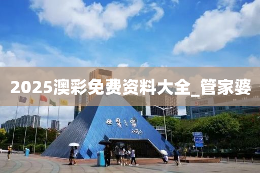 2025澳彩免费资料大全_管家婆