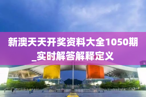 新澳天天开奖资料大全1050期_实时解答解释定义