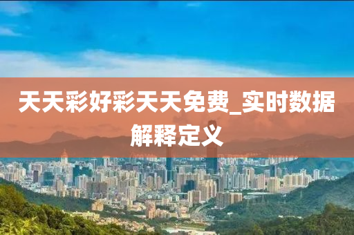 天天彩好彩天天免费_实时数据解释定义