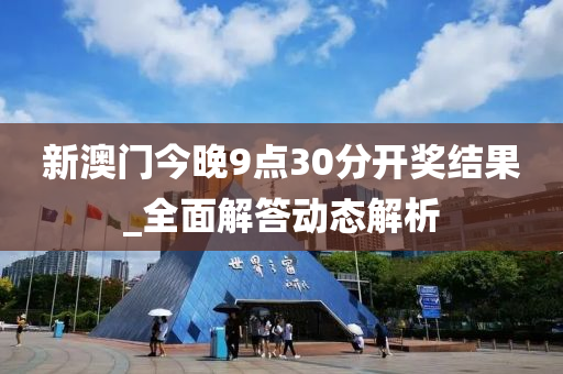 新澳门今晚9点30分开奖结果_全面解答动态解析