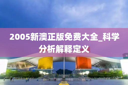 2005新澳正版免费大全_科学分析解释定义
