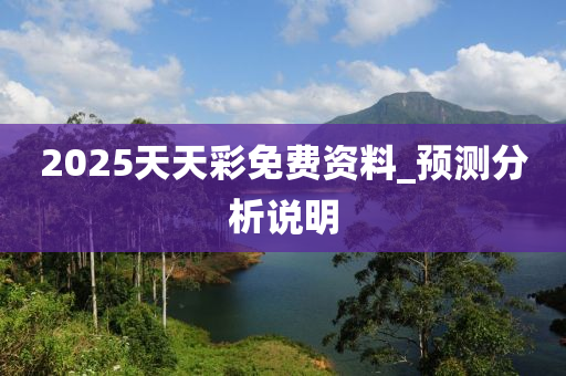2025天天彩免费资料_预测分析说明