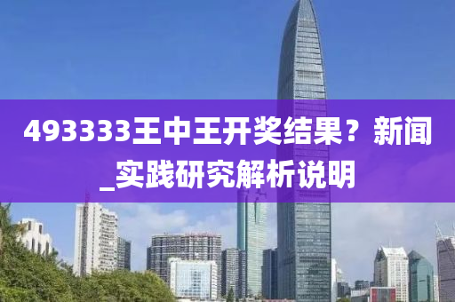493333王中王开奖结果？新闻_实践研究解析说明