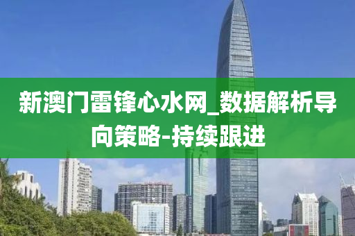 新澳门雷锋心水网_数据解析导向策略-持续跟进
