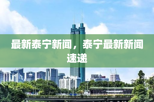 最新泰宁新闻，泰宁最新新闻速递