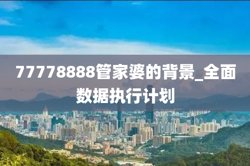 77778888管家婆的背景_全面数据执行计划