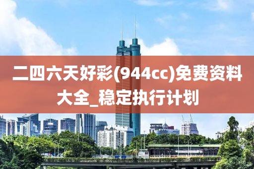 二四六天好彩(944cc)免费资料大全_稳定执行计划