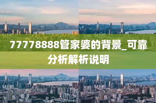 77778888管家婆的背景_可靠分析解析说明