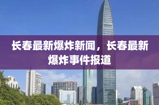 长春最新爆炸新闻，长春最新爆炸事件报道