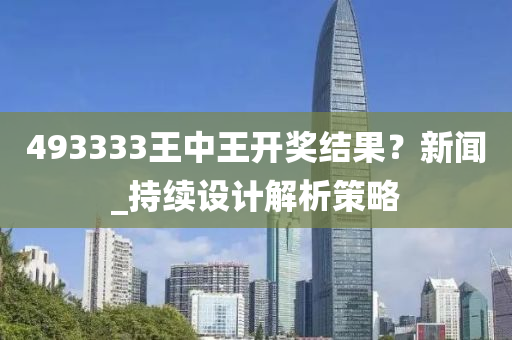493333王中王开奖结果？新闻_持续设计解析策略