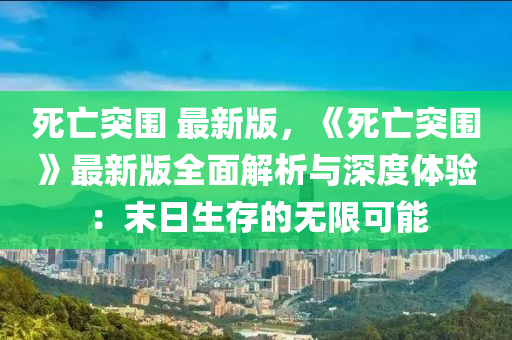 死亡突围 最新版，《死亡突围》最新版全面解析与深度体验：末日生存的无限可能