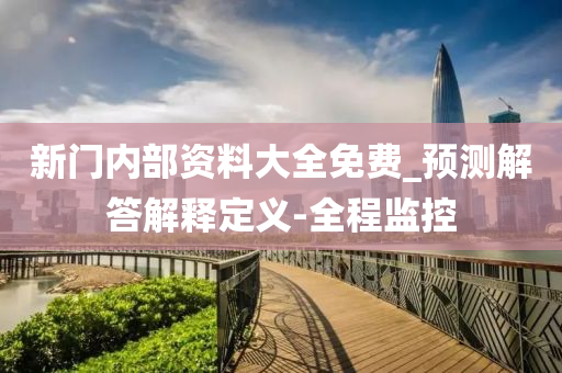 新门内部资料大全免费_预测解答解释定义-全程监控