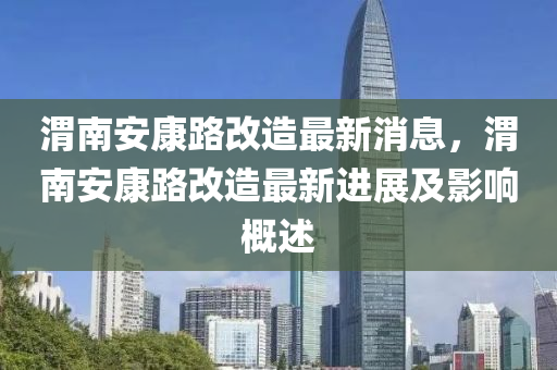 渭南安康路改造最新消息，渭南安康路改造最新进展及影响概述
