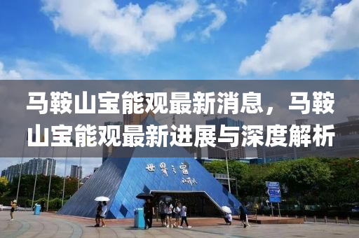 马鞍山宝能观最新消息，马鞍山宝能观最新进展与深度解析