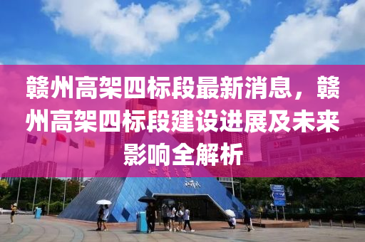 赣州高架四标段最新消息，赣州高架四标段建设进展及未来影响全解析