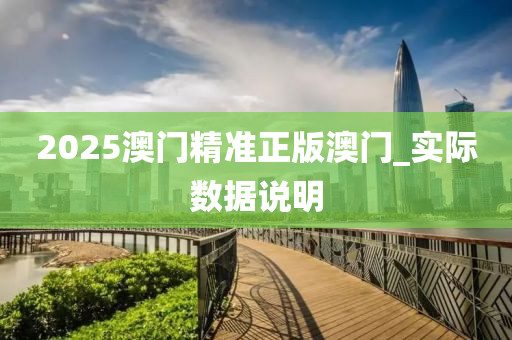 2025澳门精准正版澳门_实际数据说明