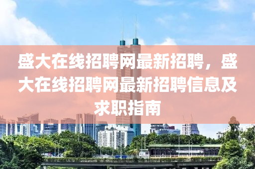 盛大在线招聘网最新招聘，盛大在线招聘网最新招聘信息及求职指南