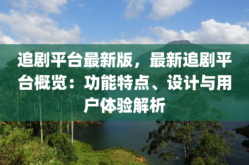 追剧平台最新版，最新追剧平台概览：功能特点、设计与用户体验解析