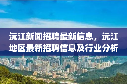 沅江新闻招聘最新信息，沅江地区最新招聘信息及行业分析