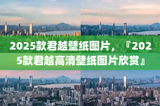 2025款君越壁纸图片，『2025款君越高清壁纸图片欣赏』