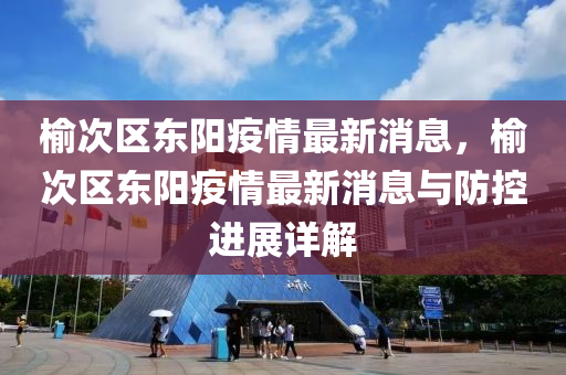 榆次区东阳疫情最新消息，榆次区东阳疫情最新消息与防控进展详解