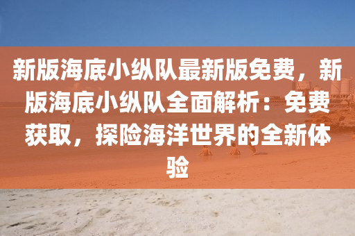 新版海底小纵队最新版免费，新版海底小纵队全面解析：免费获取，探险海洋世界的全新体验