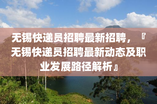 无锡快递员招聘最新招聘，『无锡快递员招聘最新动态及职业发展路径解析』