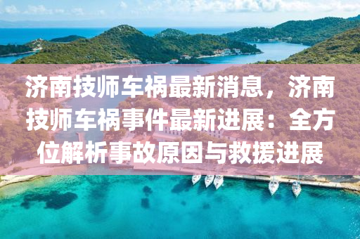 济南技师车祸最新消息，济南技师车祸事件最新进展：全方位解析事故原因与救援进展