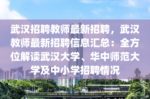 武汉招聘教师最新招聘，武汉教师最新招聘信息汇总：全方位解读武汉大学、华中师范大学及中小学招聘情况