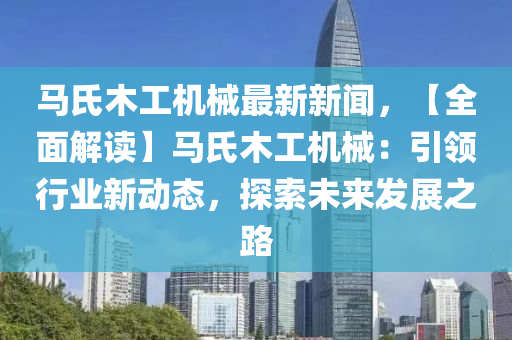 马氏木工机械最新新闻，【全面解读】马氏木工机械：引领行业新动态，探索未来发展之路