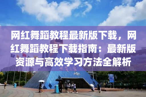 网红舞蹈教程最新版下载，网红舞蹈教程下载指南：最新版资源与高效学习方法全解析