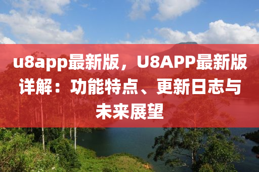 u8app最新版，U8APP最新版详解：功能特点、更新日志与未来展望