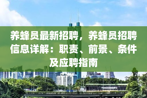 养蜂员最新招聘，养蜂员招聘信息详解：职责、前景、条件及应聘指南