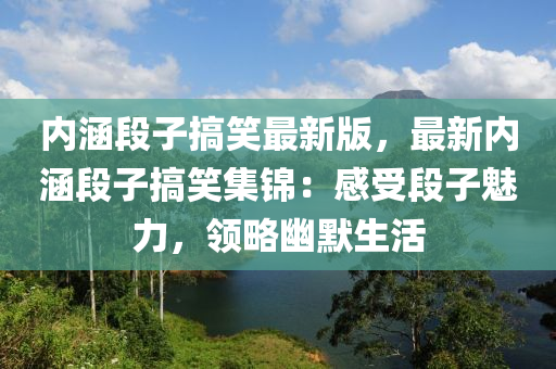 内涵段子搞笑最新版，最新内涵段子搞笑集锦：感受段子魅力，领略幽默生活