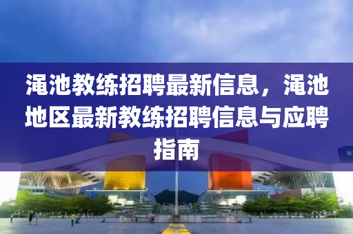 渑池教练招聘最新信息，渑池地区最新教练招聘信息与应聘指南