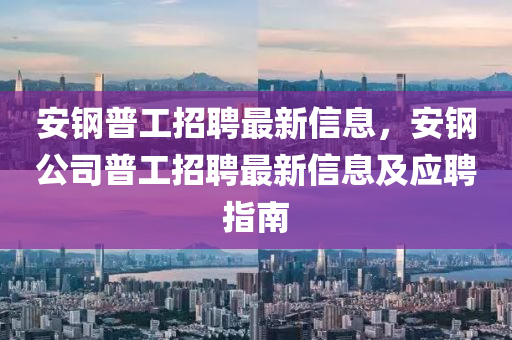 安钢普工招聘最新信息，安钢公司普工招聘最新信息及应聘指南
