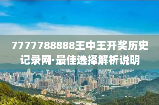 7777788888王中王开奖历史记录网·最佳选择解析说明