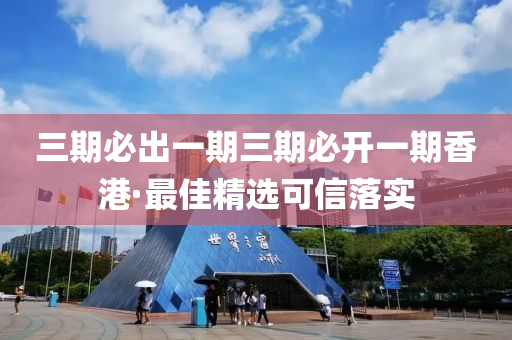 三期必出一期三期必开一期香港·最佳精选可信落实
