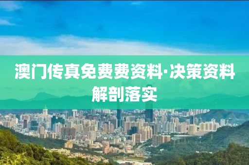 澳门传真免费费资料·决策资料解剖落实