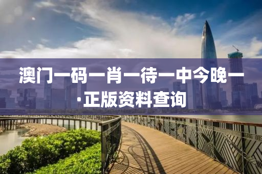 澳门一码一肖一待一中今晚一·正版资料查询